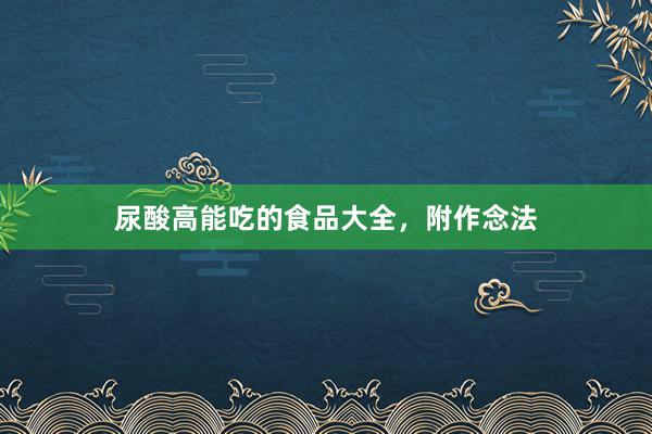 尿酸高能吃的食品大全，附作念法