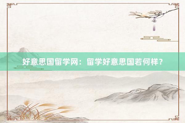 好意思国留学网：留学好意思国若何样？
