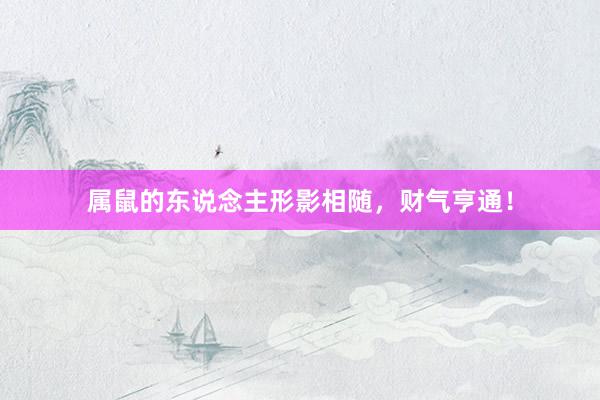 属鼠的东说念主形影相随，财气亨通！