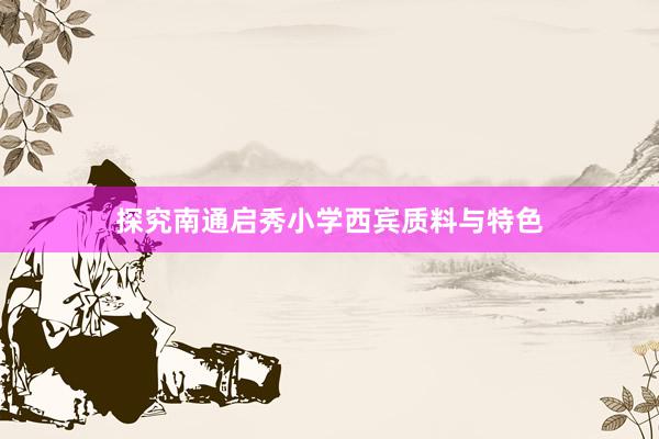探究南通启秀小学西宾质料与特色